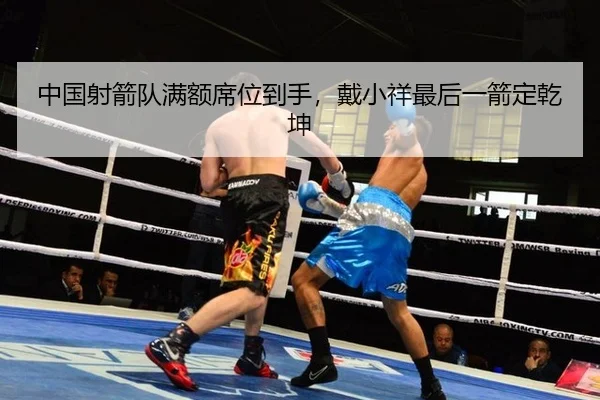 中国射箭队满额席位到手，戴小祥最后一箭定乾坤