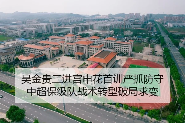 吴金贵二进宫申花首训严抓防守 中超保级队战术转型破局求变